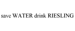 SAVE WATER DRINK RIESLING trademark
