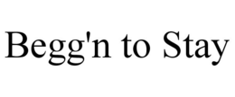 BEGG'N TO STAY trademark