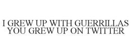 I GREW UP WITH GUERRILLAS YOU GREW UP ON TWITTER trademark