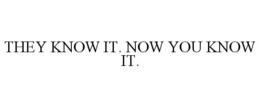 THEY KNOW IT. NOW YOU KNOW IT. trademark
