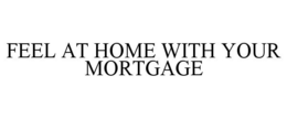 FEEL AT HOME WITH YOUR MORTGAGE trademark