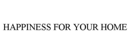HAPPINESS FOR YOUR HOME trademark
