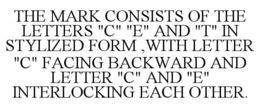 THE MARK CONSISTS OF THE LETTERS "C" "E" AND "T" IN STYLIZED FORM ,WITH LETTER "C" FACING BACKWARD AND LETTER "C" AND "E" INTERLOCKING EACH OTHER. trademark