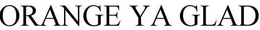 ORANGE YA GLAD trademark