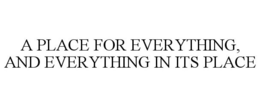 A PLACE FOR EVERYTHING, AND EVERYTHING IN ITS PLACE trademark