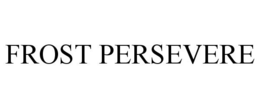 FROST PERSEVERE trademark