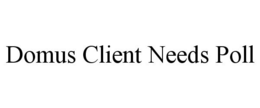 DOMUS CLIENT NEEDS POLL trademark
