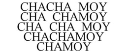 CHACHA MOY CHA CHAMOY CHA CHA MOY CHACHAMOY CHAMOY trademark