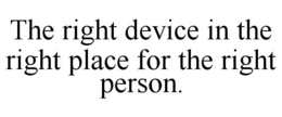 THE RIGHT DEVICE IN THE RIGHT PLACE FORTHE RIGHT PERSON. trademark