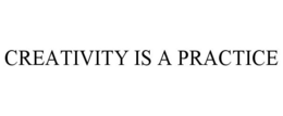 CREATIVITY IS A PRACTICE trademark