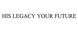 HIS LEGACY YOUR FUTURE trademark