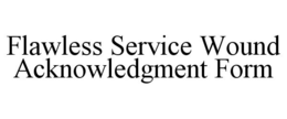 FLAWLESS SERVICE WOUND ACKNOWLEDGMENT FORM trademark