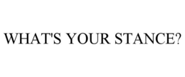 WHAT'S YOUR STANCE? trademark