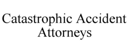CATASTROPHIC ACCIDENT ATTORNEYS trademark