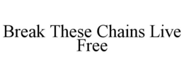 BREAK THESE CHAINS LIVE FREE trademark