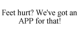 FEET HURT? WE'VE GOT AN APP FOR THAT! trademark