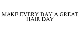 MAKE EVERY DAY A GREAT HAIR DAY trademark