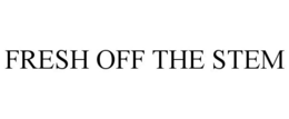 FRESH OFF THE STEM trademark