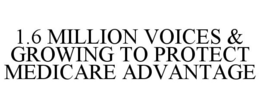 1.6 MILLION VOICES & GROWING TO PROTECT MEDICARE ADVANTAGE trademark