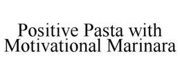 POSITIVE PASTA WITH MOTIVATIONAL MARINARA trademark