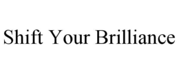 SHIFT YOUR BRILLIANCE trademark