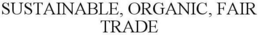 SUSTAINABLE, ORGANIC, FAIR TRADE trademark