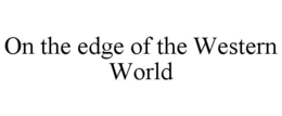 ON THE EDGE OF THE WESTERN WORLD trademark