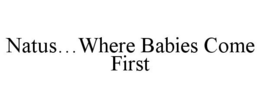 NATUS...WHERE BABIES COME FIRST trademark
