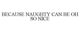 BECAUSE NAUGHTY CAN BE OH SO NICE trademark