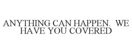 ANYTHING CAN HAPPEN. WE HAVE YOU COVERED trademark