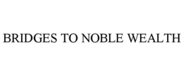 BRIDGES TO NOBLE WEALTH trademark