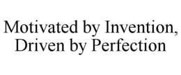 MOTIVATED BY INVENTION, DRIVEN BY PERFECTION trademark