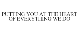 PUTTING YOU AT THE HEART OF EVERYTHING WE DO trademark