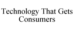 TECHNOLOGY THAT GETS CONSUMERS trademark