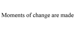 MOMENTS OF CHANGE ARE MADE trademark