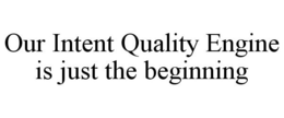 OUR INTENT QUALITY ENGINE IS JUST THE BEGINNING trademark