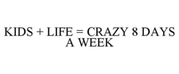 KIDS + LIFE = CRAZY 8 DAYS A WEEK trademark