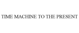 TIME MACHINE TO THE PRESENT trademark