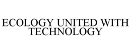 ECOLOGY UNITED WITH TECHNOLOGY trademark