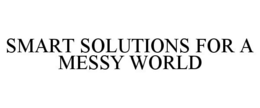 SMART SOLUTIONS FOR A MESSY WORLD trademark