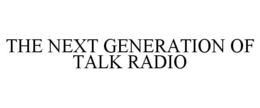 THE NEXT GENERATION OF TALK RADIO trademark