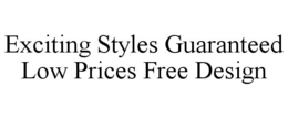 EXCITING STYLES GUARANTEED LOW PRICES FREE DESIGN trademark