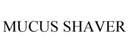 MUCUS SHAVER trademark