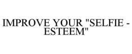 IMPROVE YOUR "SELFIE - ESTEEM" trademark