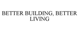 BETTER BUILDING, BETTER LIVING trademark