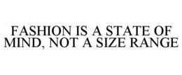 FASHION IS A STATE OF MIND, NOT A SIZE RANGE trademark