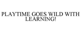 PLAYTIME GOES WILD WITH LEARNING! trademark