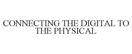 CONNECTING THE DIGITAL TO THE PHYSICAL trademark