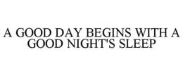 A GOOD DAY BEGINS WITH A GOOD NIGHT'S SLEEP trademark
