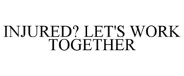 INJURED? LET'S WORK TOGETHER trademark